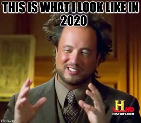 Ancient Aliens | THIS IS WHAT I LOOK LIKE IN
   2020 | image tagged in memes,ancient aliens | made w/ Imgflip meme maker