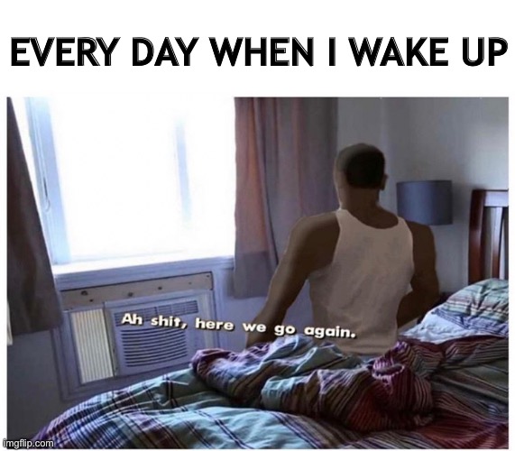 In the morning | EVERY DAY WHEN I WAKE UP | image tagged in gta,playstation,cj,gta san andreas,gaming,consoles | made w/ Imgflip meme maker