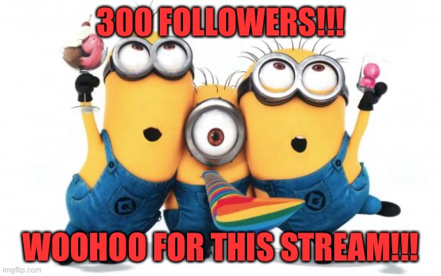 This stream’s got 300 exact followers! :D | 300 FOLLOWERS!!! WOOHOO FOR THIS STREAM!!! | image tagged in minion party despicable me,memes,meme stream,imgflip,followers,funny | made w/ Imgflip meme maker