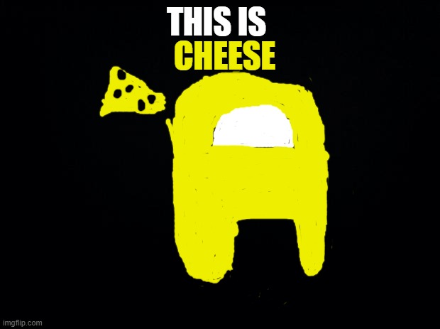 Black background | CHEESE; THIS IS | image tagged in black background | made w/ Imgflip meme maker