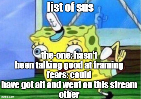 Mocking Spongebob | the-one: hasn't been talking good at framing
fears: could have got alt and went on this stream
other; list of sus | image tagged in memes,mocking spongebob | made w/ Imgflip meme maker