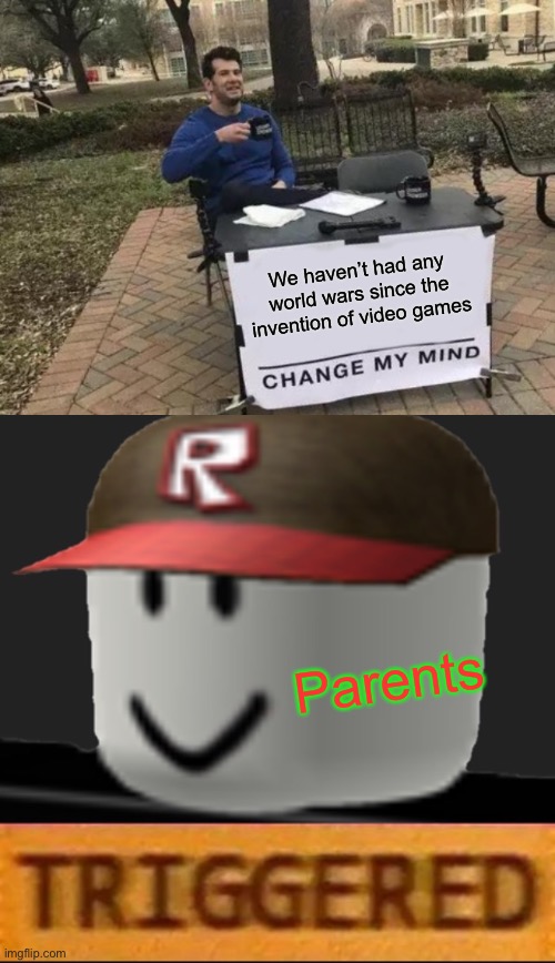 Stupid parents thinking video games cause violence | We haven’t had any world wars since the invention of video games; Parents | image tagged in roblox triggered,memes,change my mind,video games,funny | made w/ Imgflip meme maker