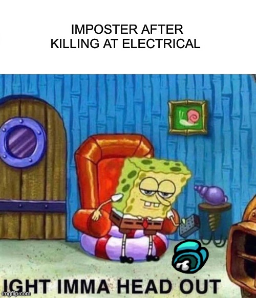 There is a downvoter among us | IMPOSTER AFTER KILLING AT ELECTRICAL | image tagged in memes,spongebob ight imma head out | made w/ Imgflip meme maker