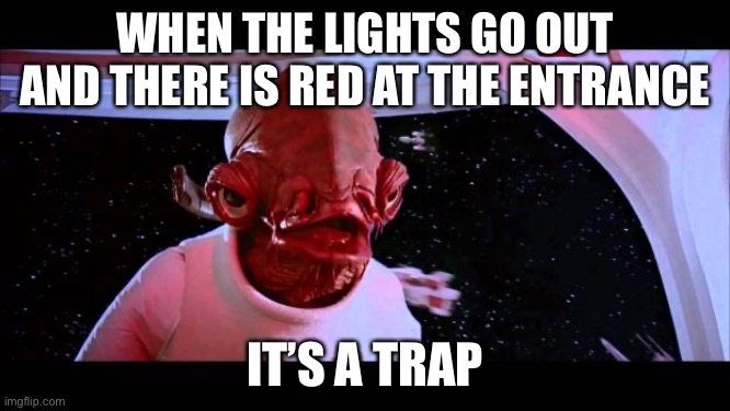 Don’t fall for it | WHEN THE LIGHTS GO OUT AND THERE IS RED AT THE ENTRANCE; IT’S A TRAP | image tagged in it's a trap | made w/ Imgflip meme maker
