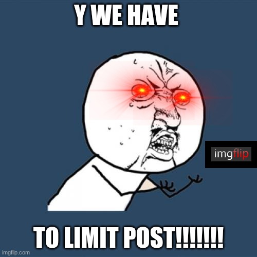 WHY DO WE HAVE TO LIMIT MAKING POST ON EACH STREAM | Y WE HAVE; TO LIMIT POST!!!!!!! | image tagged in memes,y u no | made w/ Imgflip meme maker