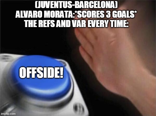 Blank Nut Button | (JUVENTUS-BARCELONA)
ALVARO MORATA:*SCORES 3 GOALS*
THE REFS AND VAR EVERY TIME:; OFFSIDE! | image tagged in memes,blank nut button | made w/ Imgflip meme maker