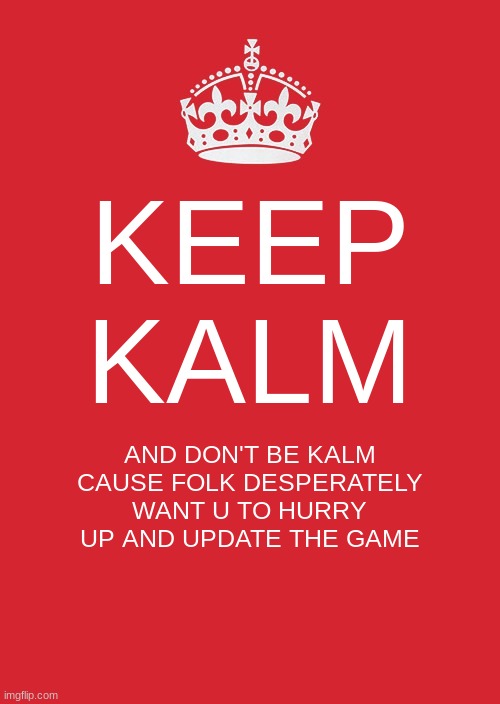 Keep Kalm MiniToon it's not fine | KEEP KALM; AND DON'T BE KALM CAUSE FOLK DESPERATELY WANT U TO HURRY UP AND UPDATE THE GAME | image tagged in memes,keep calm and carry on red,minitoon | made w/ Imgflip meme maker