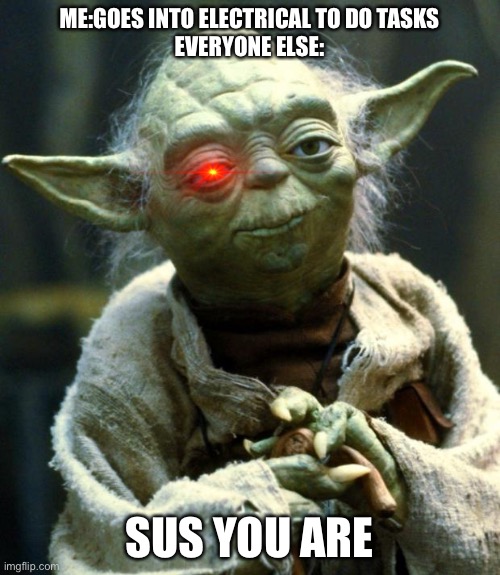 Every among us game | ME:GOES INTO ELECTRICAL TO DO TASKS
EVERYONE ELSE:; SUS YOU ARE | image tagged in memes,star wars yoda | made w/ Imgflip meme maker