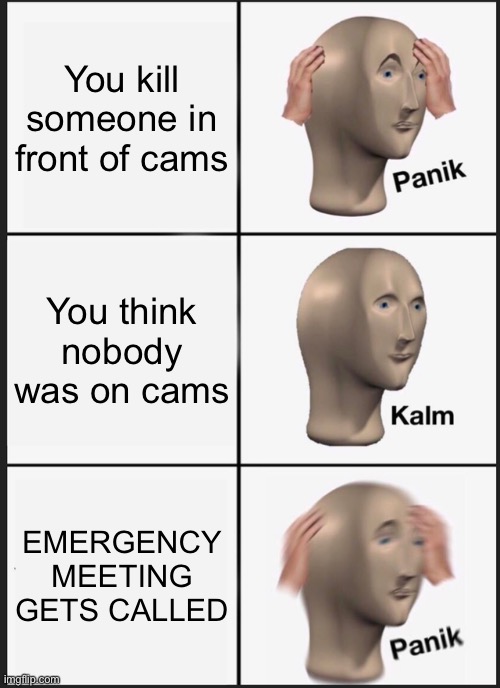 Panik Kalm Panik | You kill someone in front of cams; You think nobody was on cams; EMERGENCY MEETING GETS CALLED | image tagged in memes,panik kalm panik | made w/ Imgflip meme maker