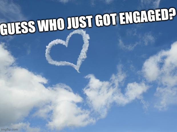 Engaged In Imgflip, Not Real Life | GUESS WHO JUST GOT ENGAGED? | image tagged in heart shaped cloud | made w/ Imgflip meme maker