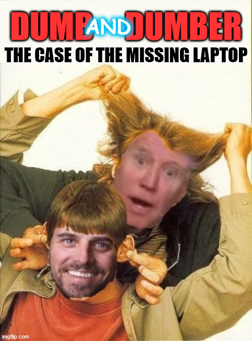 Dumb and Dumber | DUMB     DUMBER; AND; THE CASE OF THE MISSING LAPTOP | image tagged in dumb and dumber,joe biden,hunter,mom frustrated at laptop,aaaaand its gone,memes | made w/ Imgflip meme maker