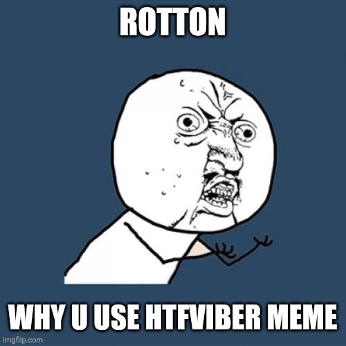 Y U No Meme | ROTTON WHY U USE HTFVIBER MEME | image tagged in memes,y u no | made w/ Imgflip meme maker