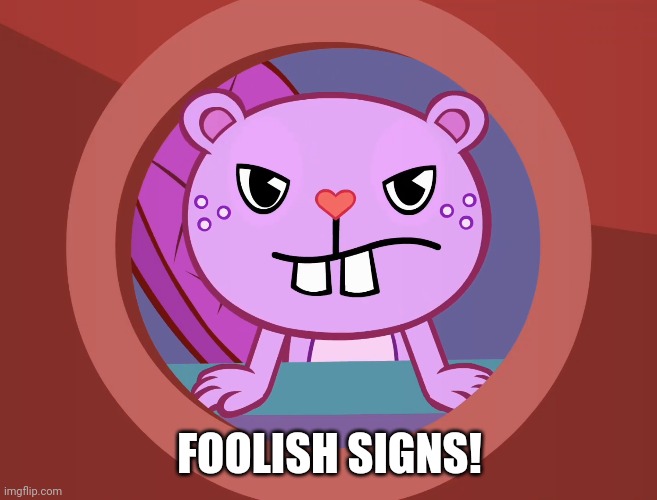 Pissed-Off Toothy (HTF) | FOOLISH SIGNS! | image tagged in pissed-off toothy htf | made w/ Imgflip meme maker