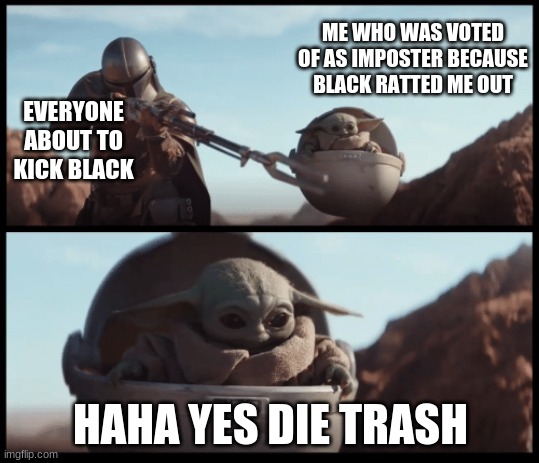Baby Yoda | ME WHO WAS VOTED OF AS IMPOSTER BECAUSE BLACK RATTED ME OUT; EVERYONE ABOUT TO KICK BLACK; HAHA YES DIE TRASH | image tagged in baby yoda,among us | made w/ Imgflip meme maker