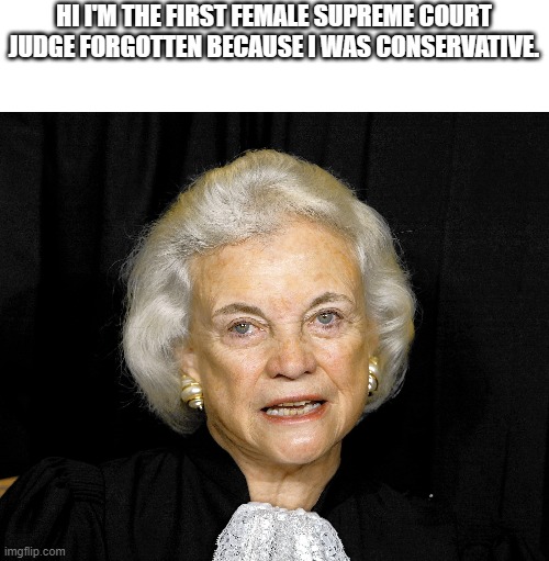 HI I'M THE FIRST FEMALE SUPREME COURT JUDGE FORGOTTEN BECAUSE I WAS CONSERVATIVE. | made w/ Imgflip meme maker