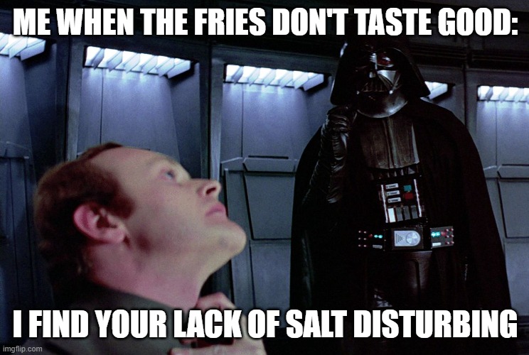 Darth Vader I find your lack of faith disturbing | ME WHEN THE FRIES DON'T TASTE GOOD:; I FIND YOUR LACK OF SALT DISTURBING | image tagged in darth vader i find your lack of faith disturbing | made w/ Imgflip meme maker