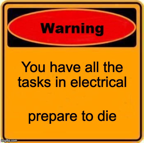 Electrical be like | You have all the tasks in electrical; prepare to die | image tagged in memes,warning sign | made w/ Imgflip meme maker