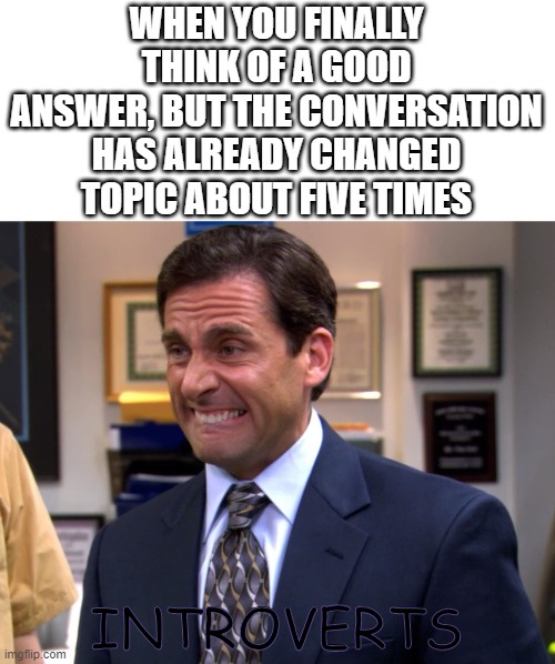 Office Grimace | WHEN YOU FINALLY THINK OF A GOOD ANSWER, BUT THE CONVERSATION HAS ALREADY CHANGED TOPIC ABOUT FIVE TIMES; INTROVERTS | image tagged in office grimace,introvert | made w/ Imgflip meme maker