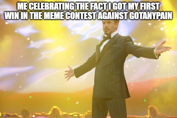 me and gotanypain do these meme contests everyday | ME CELEBRATING THE FACT I GOT MY FIRST WIN IN THE MEME CONTEST AGAINST GOTANYPAIN | image tagged in tony stark success,yay | made w/ Imgflip meme maker