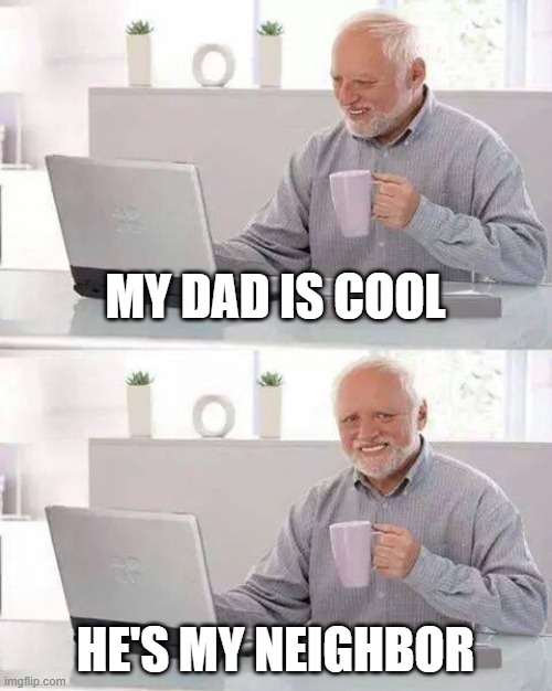 My Dad is My Neighbor | MY DAD IS COOL; HE'S MY NEIGHBOR | image tagged in memes,hide the pain harold | made w/ Imgflip meme maker