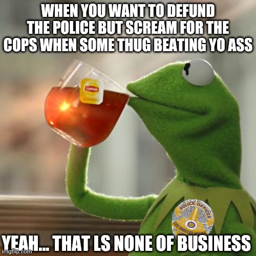 But That's None Of My Business | WHEN YOU WANT TO DEFUND THE POLICE BUT SCREAM FOR THE COPS WHEN SOME THUG BEATING YO ASS; YEAH... THAT LS NONE OF BUSINESS | image tagged in memes,but that's none of my business,kermit the frog | made w/ Imgflip meme maker