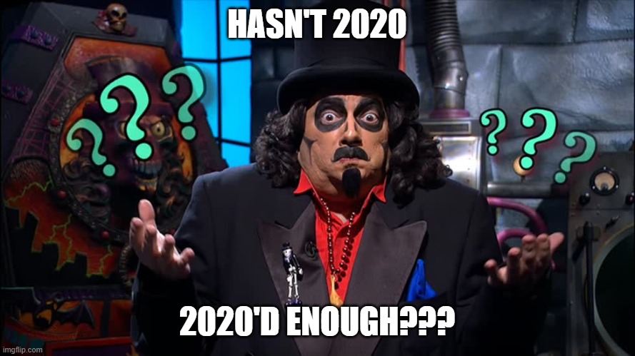 HASN'T 2020 2020'D ENOUGH??? | made w/ Imgflip meme maker