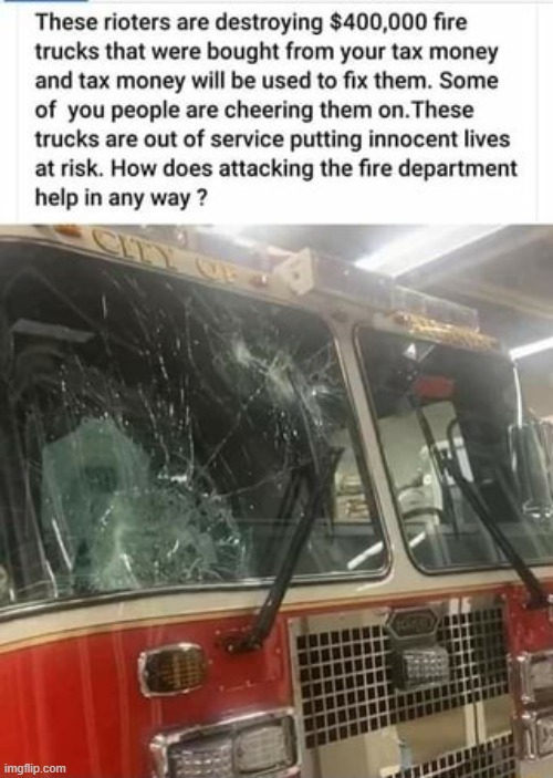 what good does destroying fire trucks do to racial justice? They're just doing their job, putting out fires | image tagged in fire truck,firefighter,sad,rioters,protesters | made w/ Imgflip meme maker
