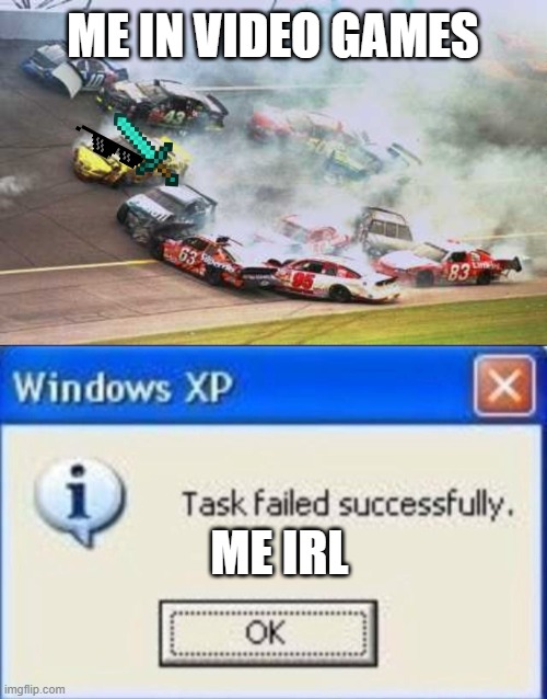 ME IN VIDEO GAMES; ME IRL | image tagged in memes,because race car,task failed successfully | made w/ Imgflip meme maker