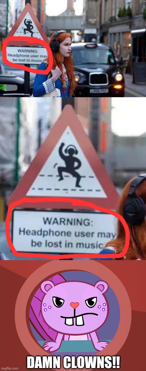 Lost in MUSIC WITH HEADPHONES??!!! | DAMN CLOWNS!! | image tagged in pissed-off toothy htf,funny,memes,stupid signs,you had one job,task failed successfully | made w/ Imgflip meme maker