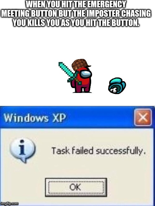 This happen to anyone or just me? | WHEN YOU HIT THE EMERGENCY MEETING BUTTON BUT THE IMPOSTER CHASING YOU KILLS YOU AS YOU HIT THE BUTTON. | image tagged in task failed successfully | made w/ Imgflip meme maker