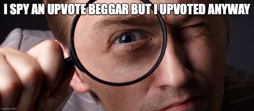 eye spy | I SPY AN UPVOTE BEGGAR BUT I UPVOTED ANYWAY | image tagged in eye spy | made w/ Imgflip meme maker