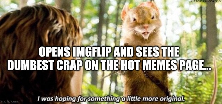 Imgflip | OPENS IMGFLIP AND SEES THE DUMBEST CRAP ON THE HOT MEMES PAGE... | image tagged in i was hoping for something a little more original | made w/ Imgflip meme maker