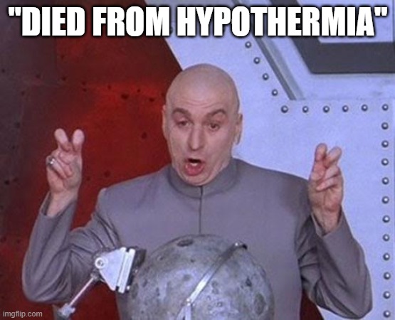 When they "die from hypothermia." [risk to general public: basically zero, especially in warm months] | "DIED FROM HYPOTHERMIA" | image tagged in memes,dr evil laser | made w/ Imgflip meme maker