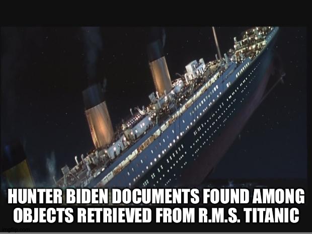 James Cameron's submarine found them | HUNTER BIDEN DOCUMENTS FOUND AMONG OBJECTS RETRIEVED FROM R.M.S. TITANIC | image tagged in titanic sinking | made w/ Imgflip meme maker