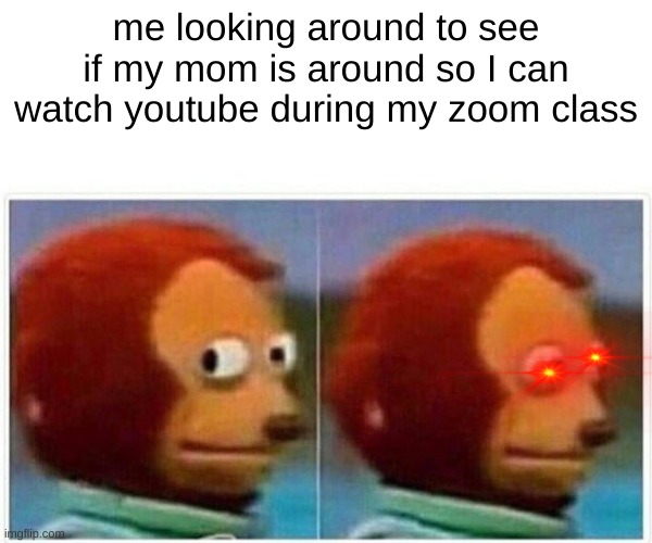 relatable? | me looking around to see if my mom is around so I can watch youtube during my zoom class | image tagged in memes,monkey puppet | made w/ Imgflip meme maker