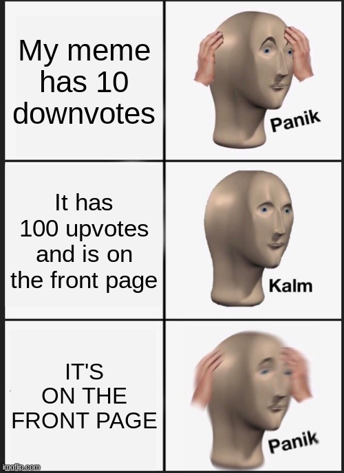 Panik Kalm Panik | My meme has 10 downvotes; It has 100 upvotes and is on the front page; IT'S ON THE FRONT PAGE | image tagged in memes,panik kalm panik | made w/ Imgflip meme maker