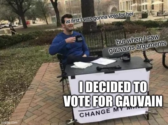 vote Gauvain | at first I was gonna vote for her; but when I saw gauvains arguments; I DECIDED TO VOTE FOR GAUVAIN | image tagged in memes,change my mind | made w/ Imgflip meme maker