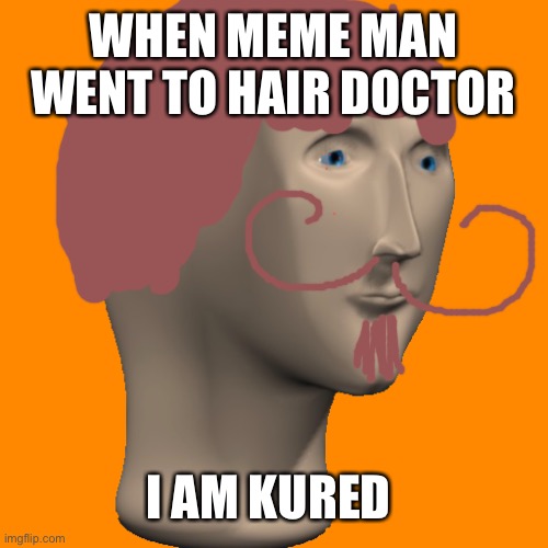 Hair be like | WHEN MEME MAN WENT TO HAIR DOCTOR; I AM KURED | image tagged in memes,funny,funny memes | made w/ Imgflip meme maker