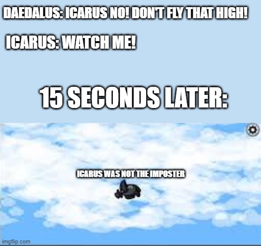 mira hq eject black | DAEDALUS: ICARUS NO! DON'T FLY THAT HIGH! ICARUS: WATCH ME! 15 SECONDS LATER:; ICARUS WAS NOT THE IMPOSTER | image tagged in mira hq eject black | made w/ Imgflip meme maker