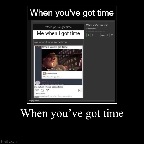 When you’ve got time | image tagged in funny,demotivationals | made w/ Imgflip demotivational maker