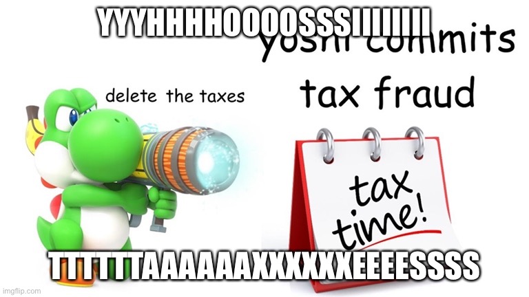 YYYHHHHOOOOSSSIIIIIIII; TTTTTTAAAAAAXXXXXXEEEESSSS | image tagged in yhoshi commits tax frud | made w/ Imgflip meme maker