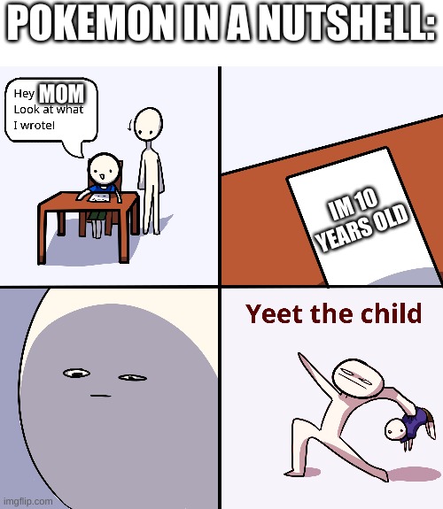 Yeet the child | POKEMON IN A NUTSHELL:; MOM; IM 10 YEARS OLD | image tagged in yeet the child | made w/ Imgflip meme maker