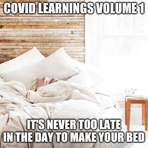 COVID Learnings | COVID LEARNINGS VOLUME 1; IT'S NEVER TOO LATE IN THE DAY TO MAKE YOUR BED | image tagged in memes,wisdom | made w/ Imgflip meme maker