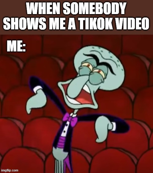 THIS IS TRUE | WHEN SOMEBODY SHOWS ME A TIKOK VIDEO | image tagged in squidward,doesnt,like,tiktok | made w/ Imgflip meme maker
