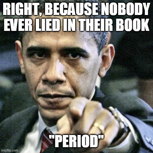 Pissed Off Obama Meme | RIGHT, BECAUSE NOBODY EVER LIED IN THEIR BOOK "PERIOD" | image tagged in memes,pissed off obama | made w/ Imgflip meme maker