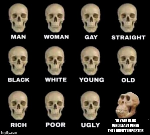 idiot skull |  10 YEAR OLDS WHO LEAVE WHEN THEY AREN'T IMPOSTOR | image tagged in idiot skull | made w/ Imgflip meme maker