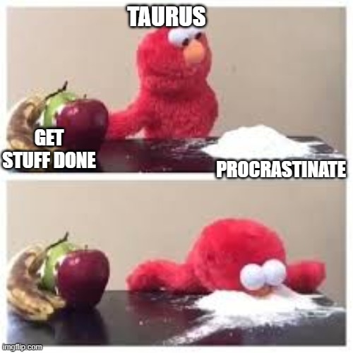 Taurus | TAURUS; GET STUFF DONE; PROCRASTINATE | image tagged in funny,zodiac | made w/ Imgflip meme maker