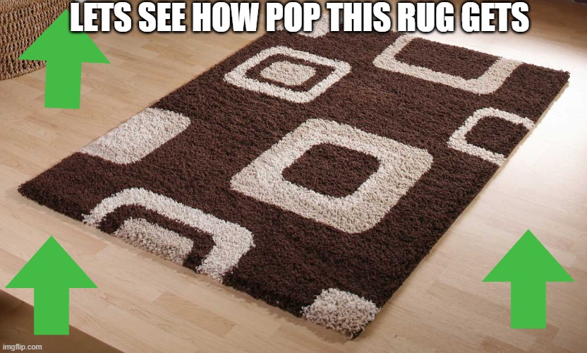 carpet | LETS SEE HOW POP THIS RUG GETS | image tagged in carpet | made w/ Imgflip meme maker