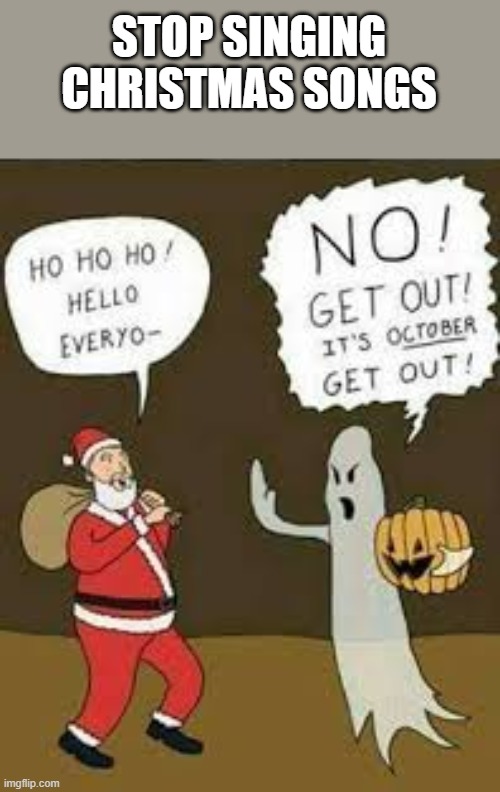 its not even close |  STOP SINGING CHRISTMAS SONGS | image tagged in christmas,october,ghost | made w/ Imgflip meme maker