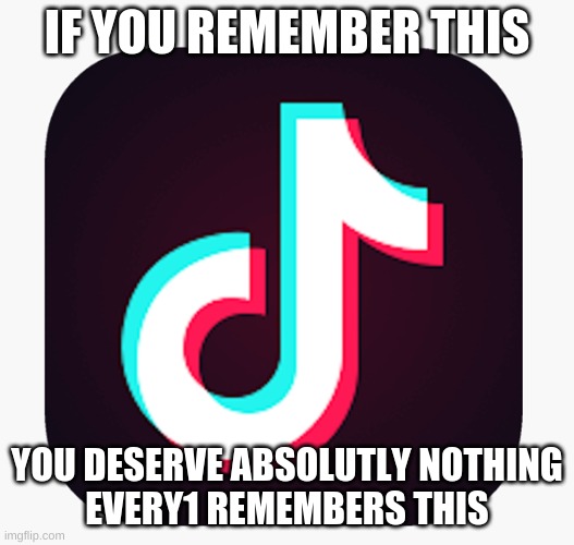 IF YOU REMEMBER THIS; YOU DESERVE ABSOLUTLY NOTHING
EVERY1 REMEMBERS THIS | image tagged in memes,if u remember this,tik tok | made w/ Imgflip meme maker